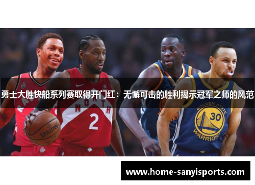 勇士大胜快船系列赛取得开门红：无懈可击的胜利揭示冠军之师的风范