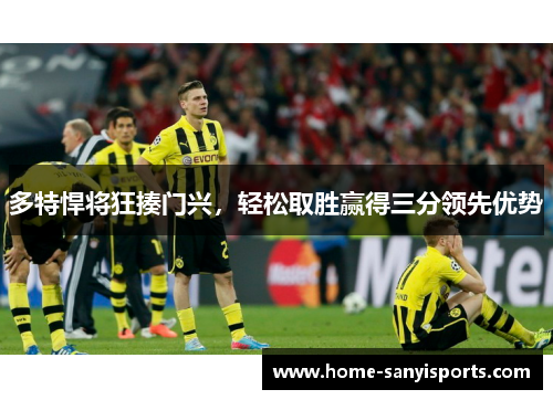 多特悍将狂揍门兴，轻松取胜赢得三分领先优势