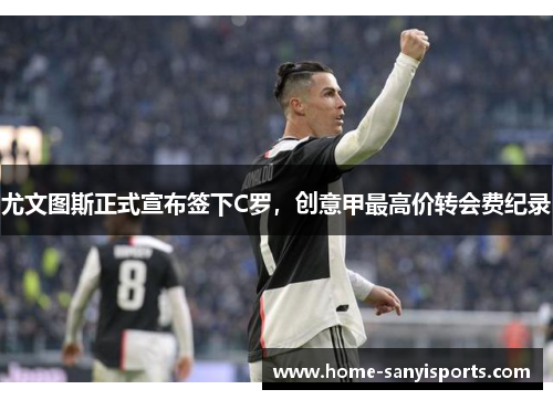 尤文图斯正式宣布签下C罗，创意甲最高价转会费纪录