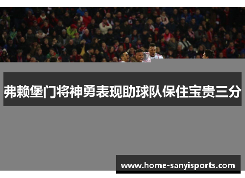 弗赖堡门将神勇表现助球队保住宝贵三分