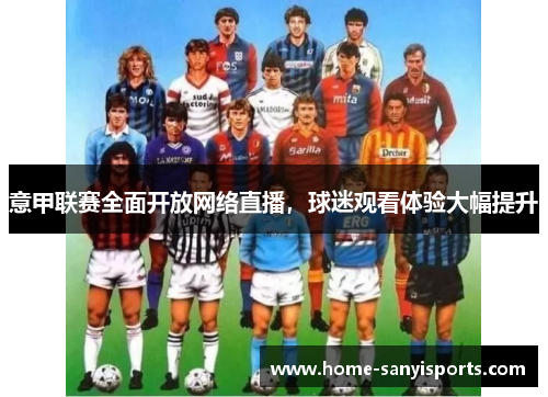 意甲联赛全面开放网络直播，球迷观看体验大幅提升