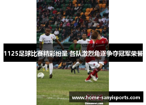 1125足球比赛精彩纷呈 各队激烈角逐争夺冠军荣誉