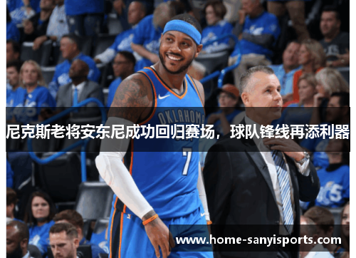 尼克斯老将安东尼成功回归赛场，球队锋线再添利器