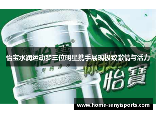 怡宝水润运动梦三位明星携手展现极致激情与活力