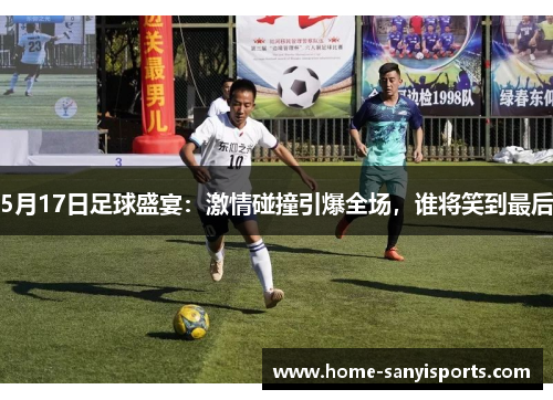 5月17日足球盛宴：激情碰撞引爆全场，谁将笑到最后