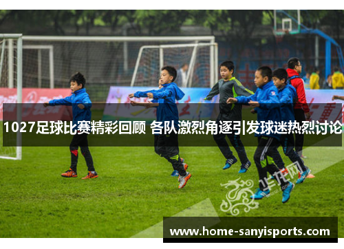 1027足球比赛精彩回顾 各队激烈角逐引发球迷热烈讨论