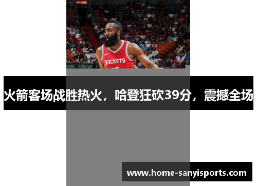 火箭客场战胜热火，哈登狂砍39分，震撼全场