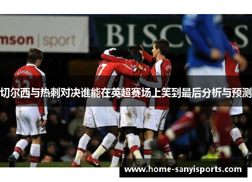 切尔西与热刺对决谁能在英超赛场上笑到最后分析与预测