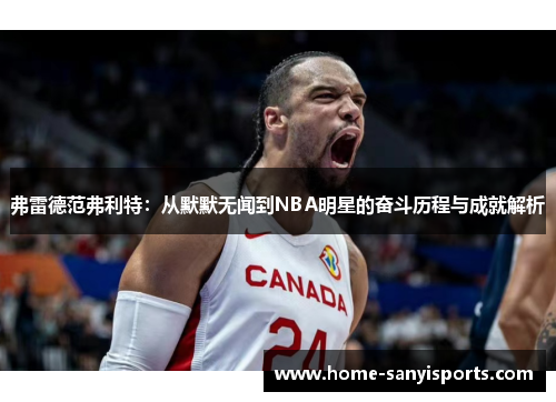 弗雷德范弗利特：从默默无闻到NBA明星的奋斗历程与成就解析
